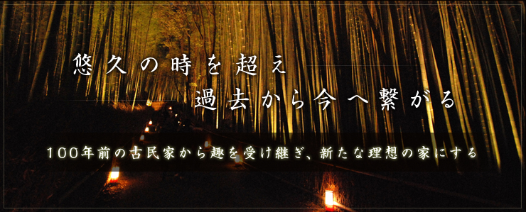 悠久の時を超え過去から今へ繋がる:100年前の古民家から趣を受け継ぎ、新たな理想の家にする