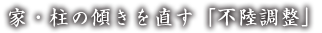 家・柱の傾きを直す「不陸調整」