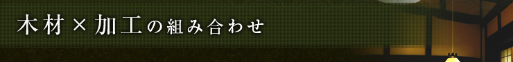 木材×加工の組み合わせ