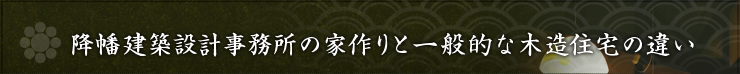 降幡建築設計事務所の家作りと一般的な木造住宅の違い