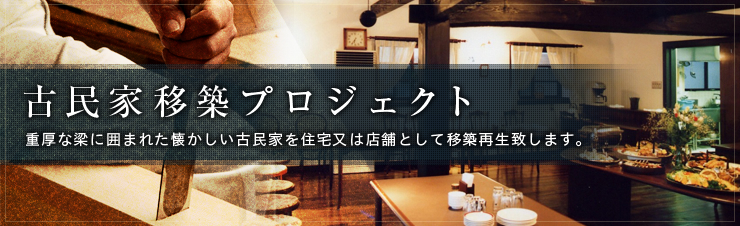 古民家移築プロジェクト:重厚な梁に囲まれた懐かしい古民家を住宅又は店舗として移築再生致します。