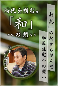 時代を刻む。「和」への想い:「お茶」の心から学んだ和風住宅への想い / 代表 川辺昌弘 